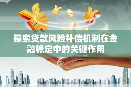 卓尼探索贷款风险补偿机制在金融稳定中的关键作用