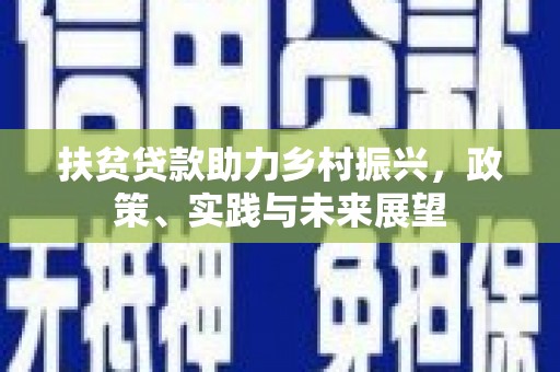 古浪扶贫贷款助力乡村振兴，政策、实践与未来展望
