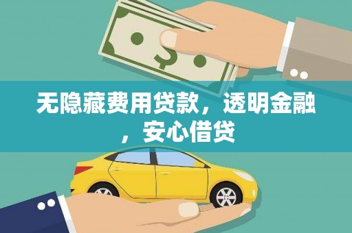 赵县无隐藏费用贷款，透明金融，安心借贷