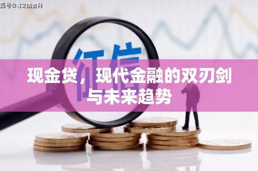 铜仁现金贷，现代金融的双刃剑与未来趋势