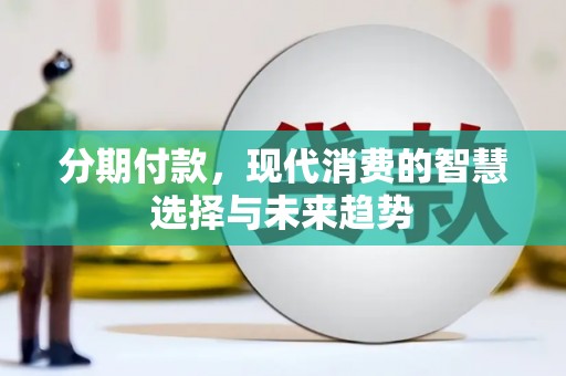 恭城分期付款，现代消费的智慧选择与未来趋势
