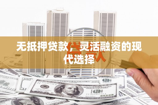 土默特左旗无抵押贷款，灵活融资的现代选择