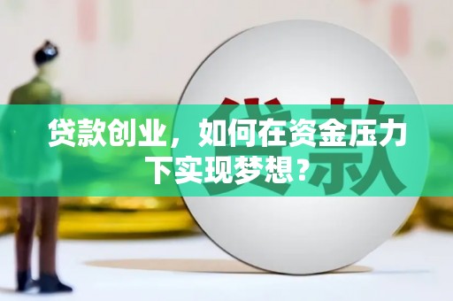巢湖贷款创业，如何在资金压力下实现梦想？
