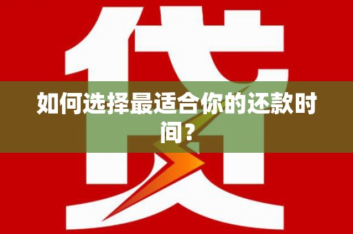 山阳如何选择最适合你的还款时间？