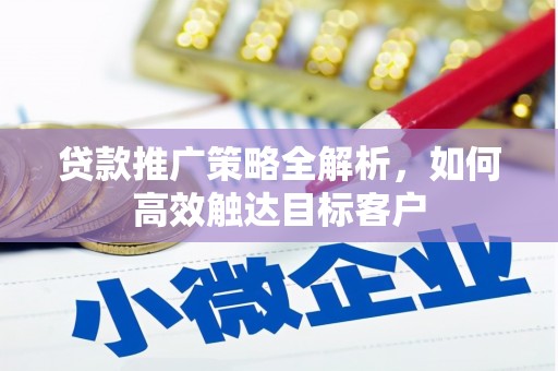 东升贷款推广策略全解析，如何高效触达目标客户