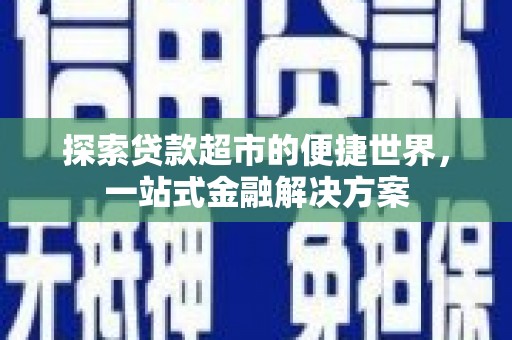 恭城探索贷款超市的便捷世界，一站式金融解决方案