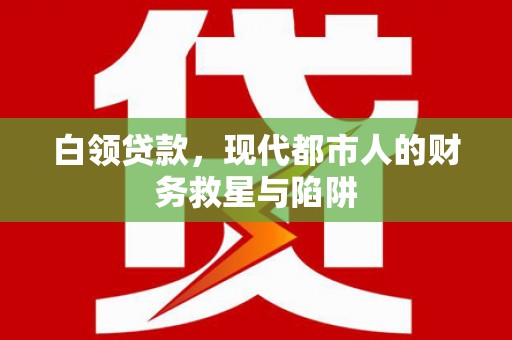 宁波白领贷款，现代都市人的财务救星与陷阱