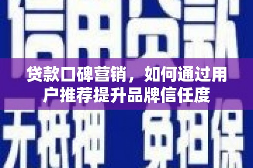 宁波贷款口碑营销，如何通过用户推荐提升品牌信任度