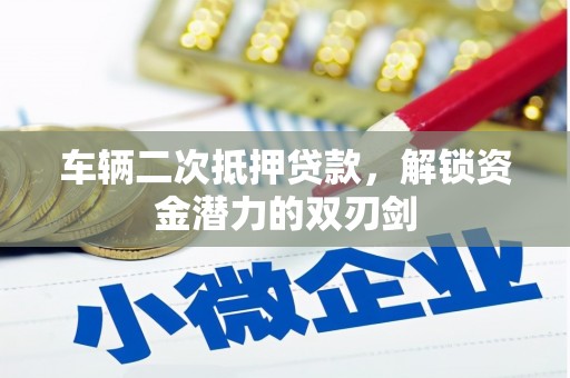 怀远车辆二次抵押贷款，解锁资金潜力的双刃剑