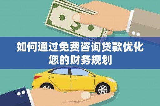 德宏如何通过免费咨询贷款优化您的财务规划