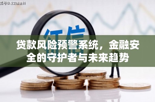 若羌贷款风险预警系统，金融安全的守护者与未来趋势