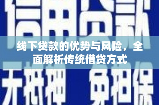 鄯善线下贷款的优势与风险，全面解析传统借贷方式
