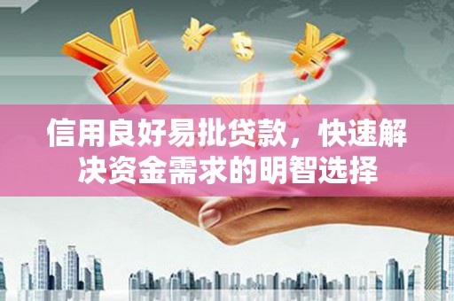 阿坝信用良好易批贷款，快速解决资金需求的明智选择