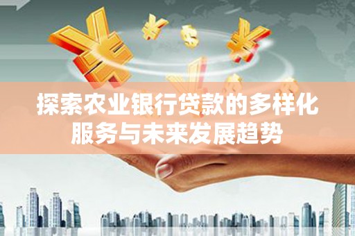 金州新区探索农业银行贷款的多样化服务与未来发展趋势