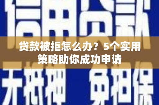 金州新区贷款被拒怎么办？5个实用策略助你成功申请