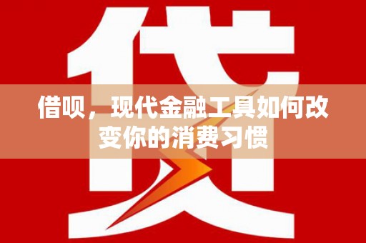 勐腊借呗，现代金融工具如何改变你的消费习惯