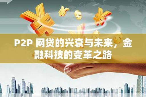 巍山P2P 网贷的兴衰与未来，金融科技的变革之路