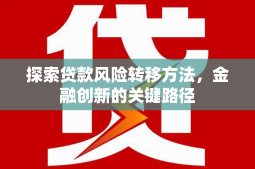 宜都探索贷款风险转移方法，金融创新的关键路径