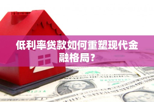 方山低利率贷款如何重塑现代金融格局？