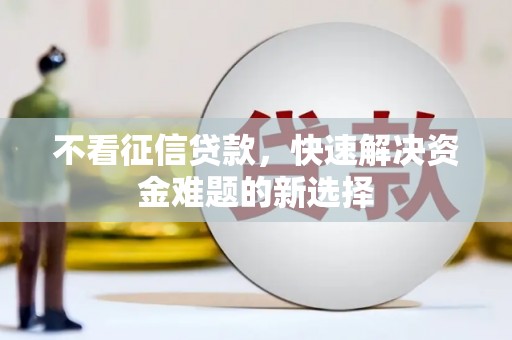荣成不看征信贷款，快速解决资金难题的新选择