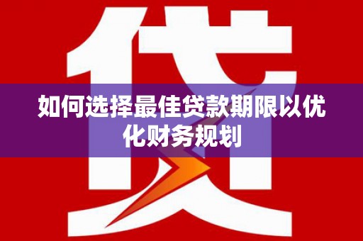 寮步如何选择最佳贷款期限以优化财务规划