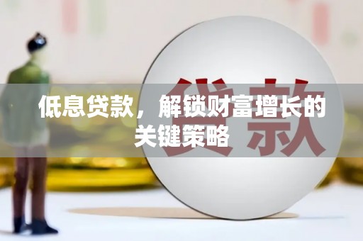 高要低息贷款，解锁财富增长的关键策略