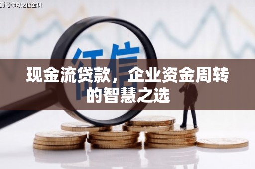中正现金流贷款，企业资金周转的智慧之选