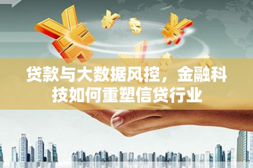 东乡族贷款与大数据风控，金融科技如何重塑信贷行业