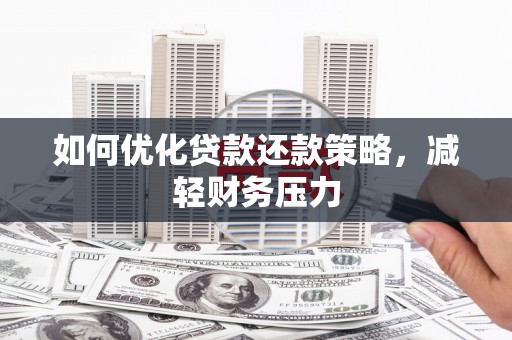 合肥如何优化贷款还款策略，减轻财务压力
