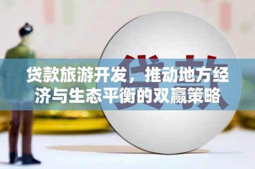 合肥贷款旅游开发，推动地方经济与生态平衡的双赢策略