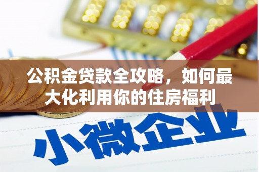 海勃湾公积金贷款全攻略，如何最大化利用你的住房福利