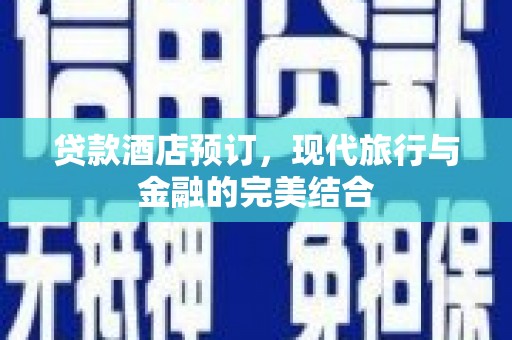 谯城贷款酒店预订，现代旅行与金融的完美结合