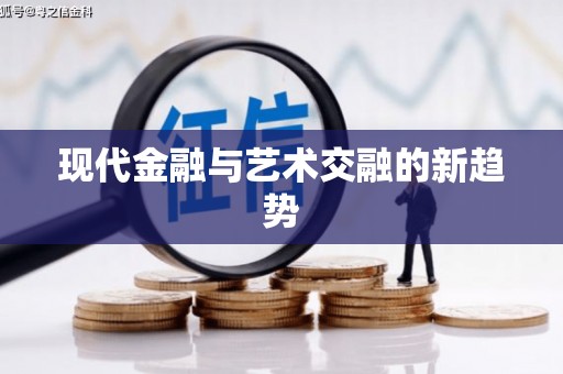 武胜现代金融与艺术交融的新趋势
