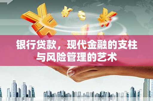 开远银行贷款，现代金融的支柱与风险管理的艺术