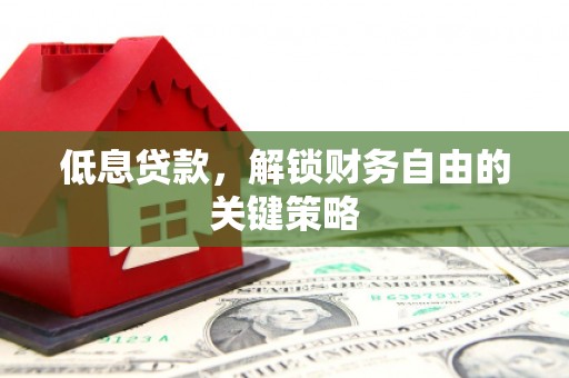 瓯海低息贷款，解锁财务自由的关键策略