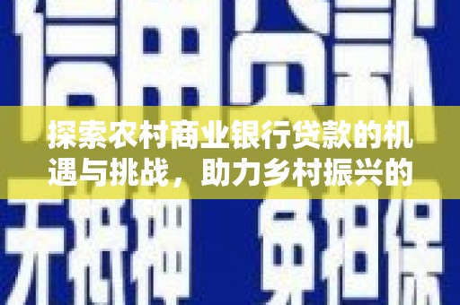 燕郊探索农村商业银行贷款的机遇与挑战，助力乡村振兴的金融引擎