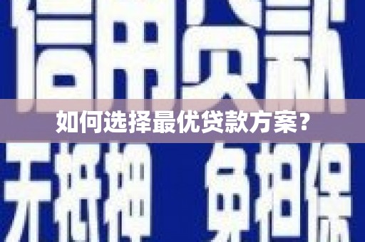 青浦如何选择最优贷款方案？