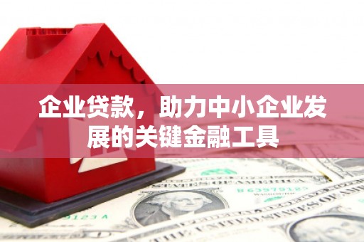 燕郊企业贷款，助力中小企业发展的关键金融工具