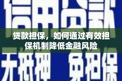 霞浦贷款担保，如何通过有效担保机制降低金融风险