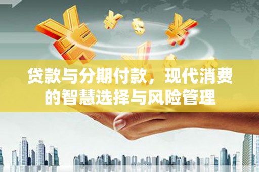 燕郊贷款与分期付款，现代消费的智慧选择与风险管理