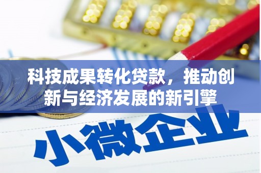 开远科技成果转化贷款，推动创新与经济发展的新引擎