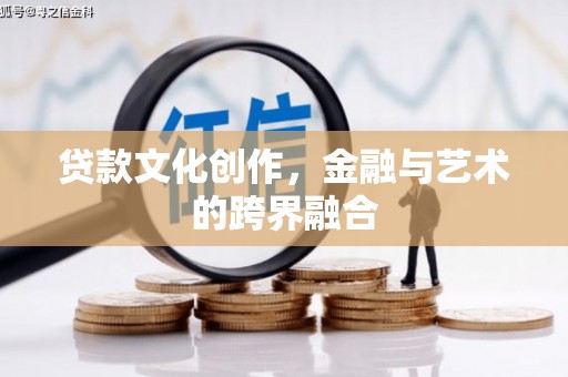 修武贷款文化创作，金融与艺术的跨界融合
