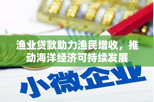 临县渔业贷款助力渔民增收，推动海洋经济可持续发展
