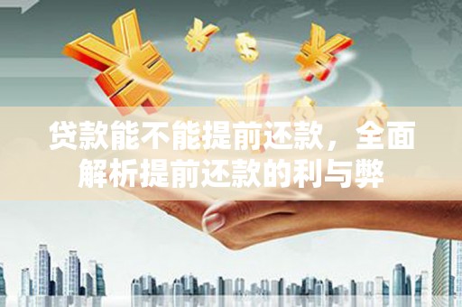 燕郊贷款能不能提前还款，全面解析提前还款的利与弊