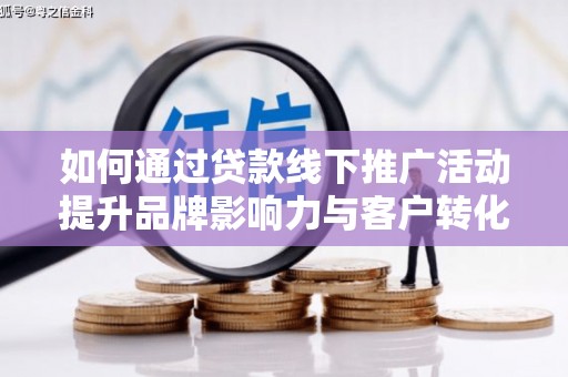燕郊如何通过贷款线下推广活动提升品牌影响力与客户转化率
