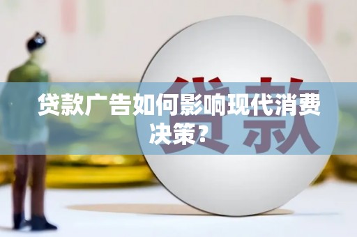 云浮贷款广告如何影响现代消费决策？