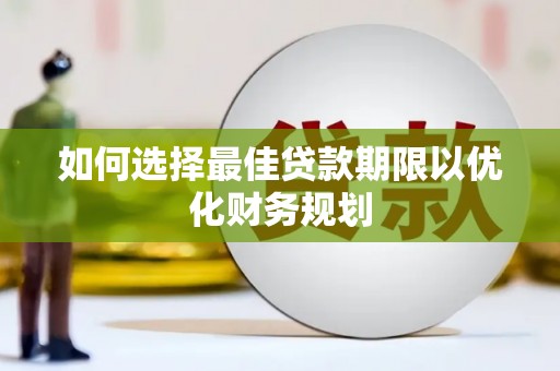 振安如何选择最佳贷款期限以优化财务规划