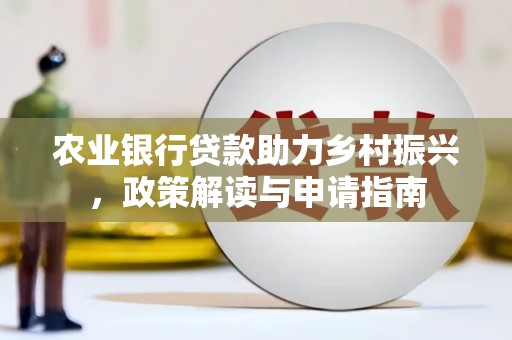 云浮农业银行贷款助力乡村振兴，政策解读与申请指南