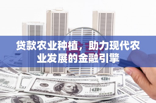阿拉山口贷款农业种植，助力现代农业发展的金融引擎