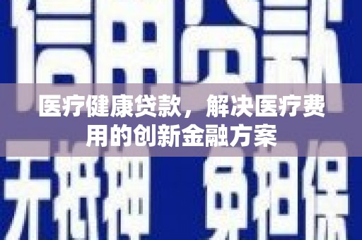 布袋医疗健康贷款，解决医疗费用的创新金融方案